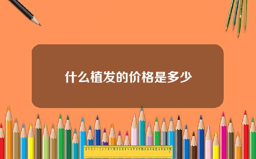 什么植发的价格是多少