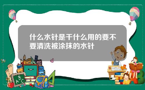 什么水针是干什么用的要不要清洗被涂抹的水针