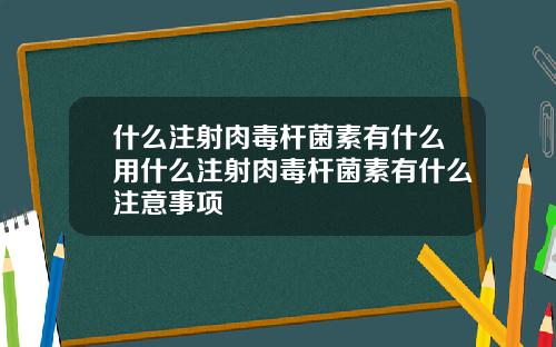 什么注射肉毒杆菌素有什么用什么注射肉毒杆菌素有什么注意事项