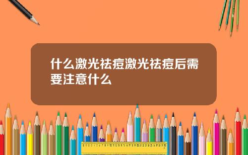 什么激光祛痘激光祛痘后需要注意什么