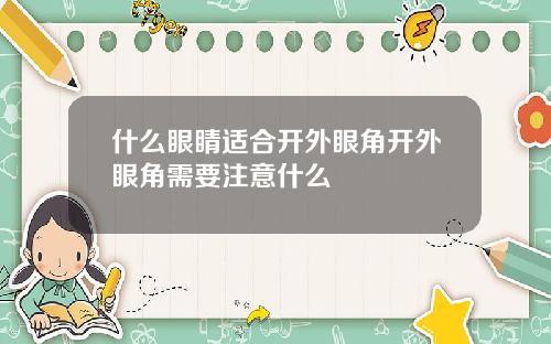 什么眼睛适合开外眼角开外眼角需要注意什么
