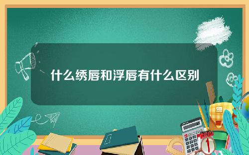 什么绣唇和浮唇有什么区别