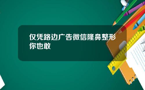 仅凭路边广告微信隆鼻整形你也敢