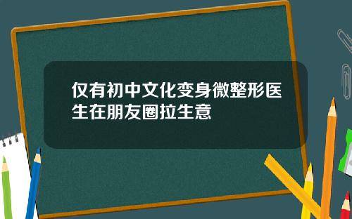 仅有初中文化变身微整形医生在朋友圈拉生意