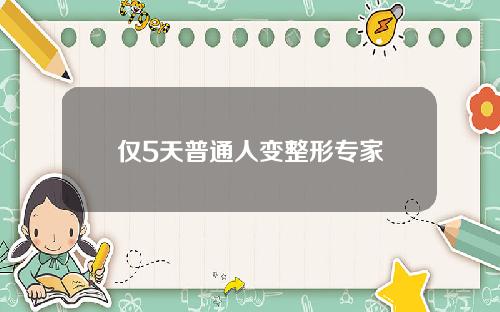 仅5天普通人变整形专家