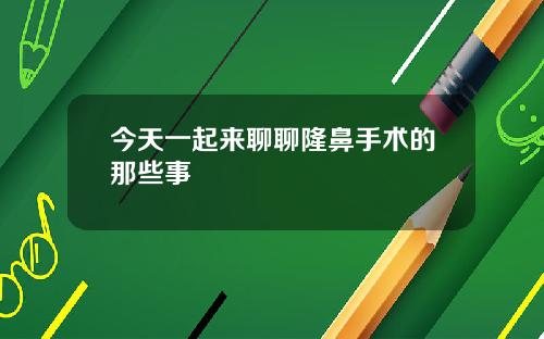 今天一起来聊聊隆鼻手术的那些事