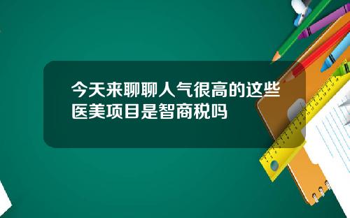 今天来聊聊人气很高的这些医美项目是智商税吗