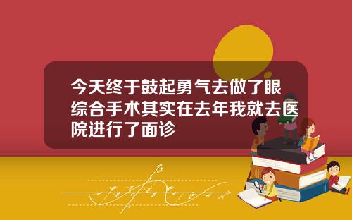 今天终于鼓起勇气去做了眼综合手术其实在去年我就去医院进行了面诊
