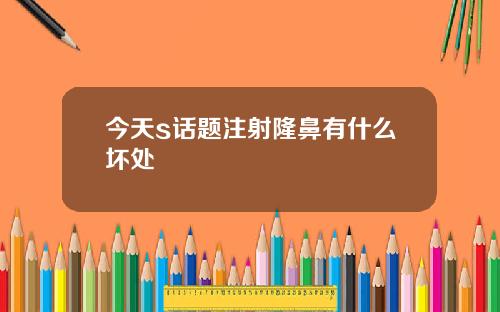 今天s话题注射隆鼻有什么坏处