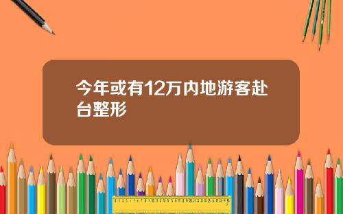 今年或有12万内地游客赴台整形