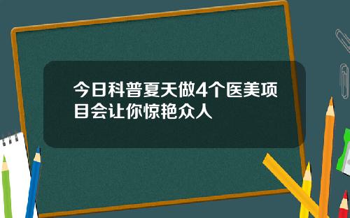 今日科普夏天做4个医美项目会让你惊艳众人