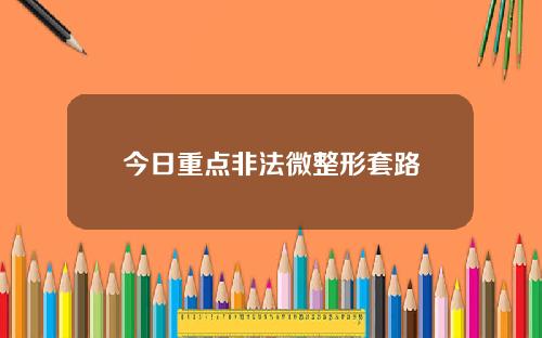 今日重点非法微整形套路