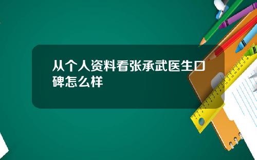 从个人资料看张承武医生口碑怎么样