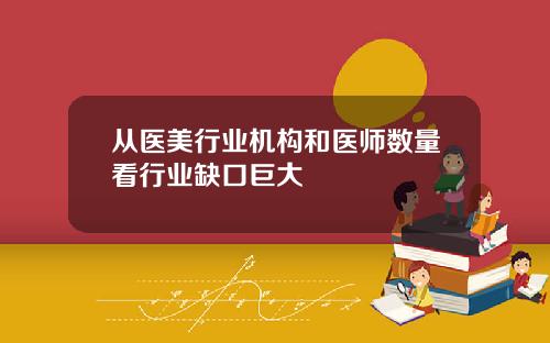 从医美行业机构和医师数量看行业缺口巨大