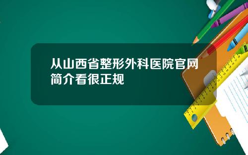 从山西省整形外科医院官网简介看很正规