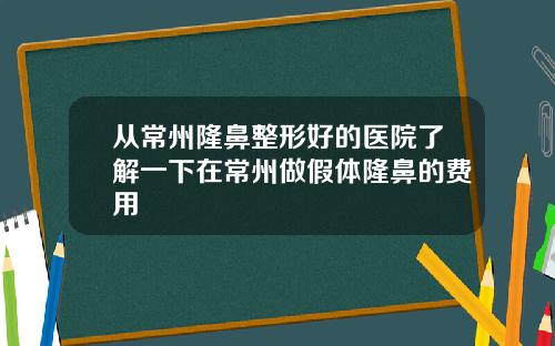 从常州隆鼻整形好的医院了解一下在常州做假体隆鼻的费用