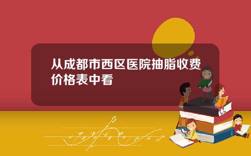 从成都市西区医院抽脂收费价格表中看