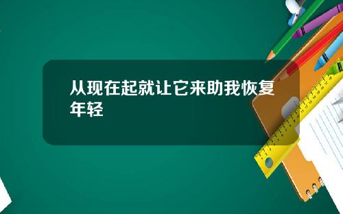 从现在起就让它来助我恢复年轻