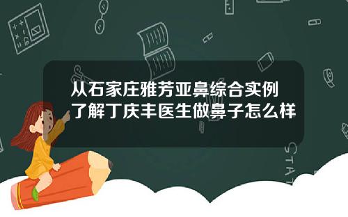 从石家庄雅芳亚鼻综合实例了解丁庆丰医生做鼻子怎么样