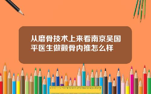 从磨骨技术上来看南京吴国平医生做颧骨内推怎么样
