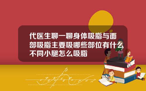 代医生聊一聊身体吸脂与面部吸脂主要吸哪些部位有什么不同小腿怎么吸脂
