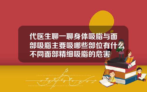 代医生聊一聊身体吸脂与面部吸脂主要吸哪些部位有什么不同面部精细吸脂的危害
