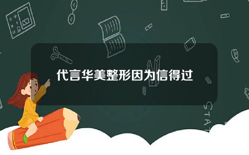 代言华美整形因为信得过