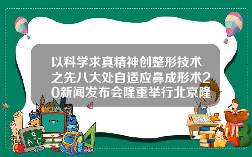 以科学求真精神创整形技术之先八大处自适应鼻成形术20新闻发布会隆重举行北京隆鼻口碑好的医生