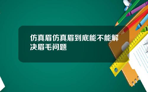 仿真眉仿真眉到底能不能解决眉毛问题
