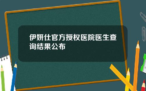 伊妍仕官方授权医院医生查询结果公布