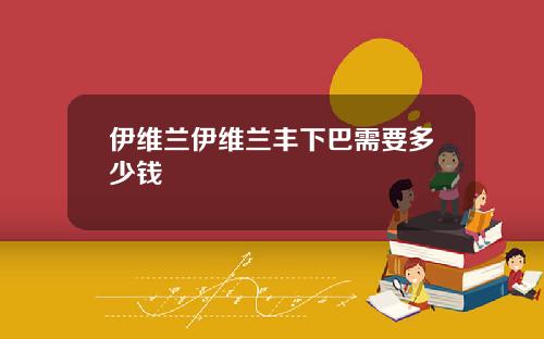 伊维兰伊维兰丰下巴需要多少钱