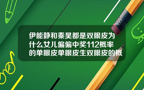 伊能静和秦昊都是双眼皮为什么女儿偏偏中奖112概率的单眼皮单眼皮生双眼皮的概率