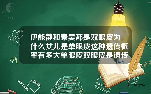 伊能静和秦昊都是双眼皮为什么女儿是单眼皮这种遗传概率有多大单眼皮双眼皮是遗传吗