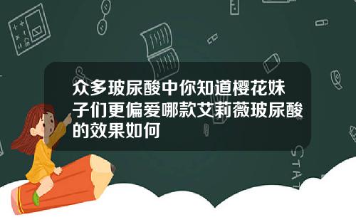 众多玻尿酸中你知道樱花妹子们更偏爱哪款艾莉薇玻尿酸的效果如何