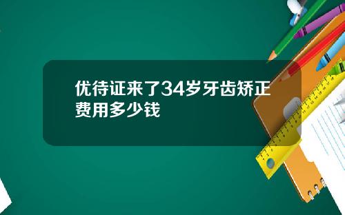 优待证来了34岁牙齿矫正费用多少钱