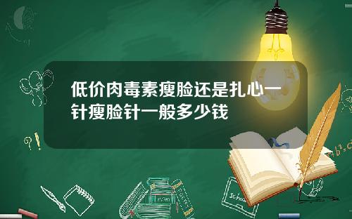 低价肉毒素瘦脸还是扎心一针瘦脸针一般多少钱