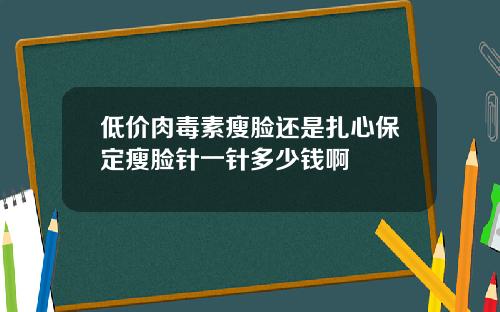 低价肉毒素瘦脸还是扎心保定瘦脸针一针多少钱啊