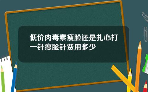 低价肉毒素瘦脸还是扎心打一针瘦脸针费用多少