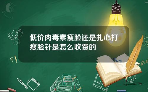 低价肉毒素瘦脸还是扎心打瘦脸针是怎么收费的