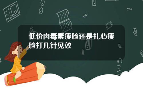 低价肉毒素瘦脸还是扎心瘦脸打几针见效