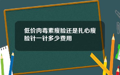 低价肉毒素瘦脸还是扎心瘦脸针一针多少费用