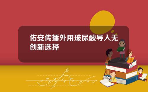 佑安传播外用玻尿酸导入无创新选择