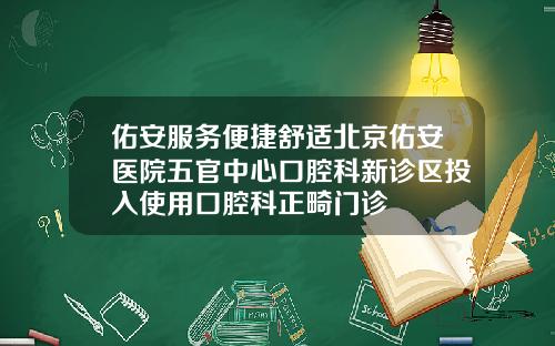 佑安服务便捷舒适北京佑安医院五官中心口腔科新诊区投入使用口腔科正畸门诊