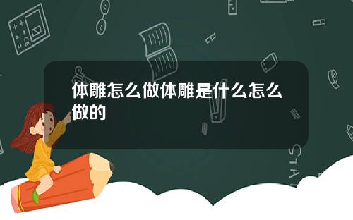 体雕怎么做体雕是什么怎么做的