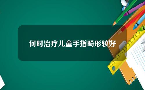 何时治疗儿童手指畸形较好