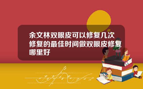 余文林双眼皮可以修复几次修复的最佳时间做双眼皮修复哪里好