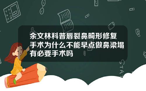 余文林科普唇裂鼻畸形修复手术为什么不能早点做鼻梁塌有必要手术吗