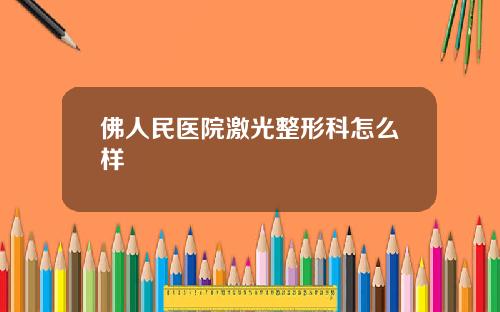 佛人民医院激光整形科怎么样