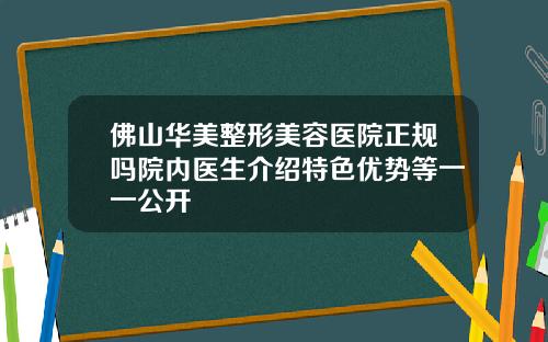 佛山华美整形美容医院正规吗院内医生介绍特色优势等一一公开