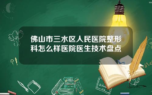 佛山市三水区人民医院整形科怎么样医院医生技术盘点